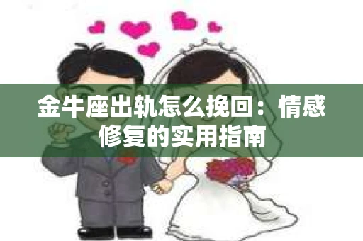 金牛座出轨怎么挽回：情感修复的实用指南