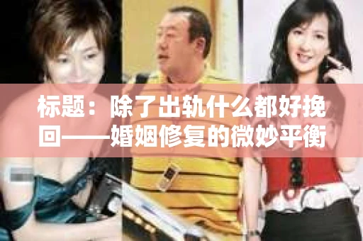 标题：除了出轨什么都好挽回——婚姻修复的微妙平衡