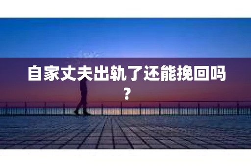 自家丈夫出轨了还能挽回吗？