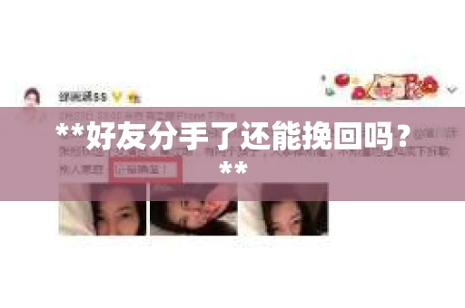 **好友分手了还能挽回吗?** **好友分手了还能挽回吗?**