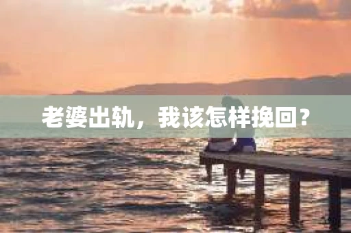 老婆出轨，我该怎样挽回？