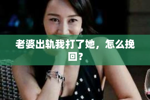 老婆出轨我打了她，怎么挽回？