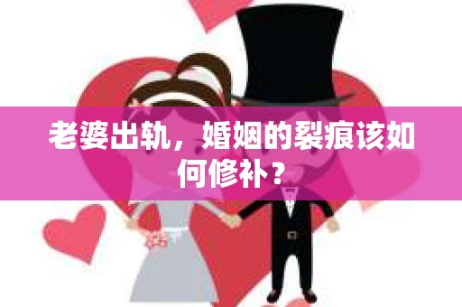 老婆出轨，婚姻的裂痕该如何修补？