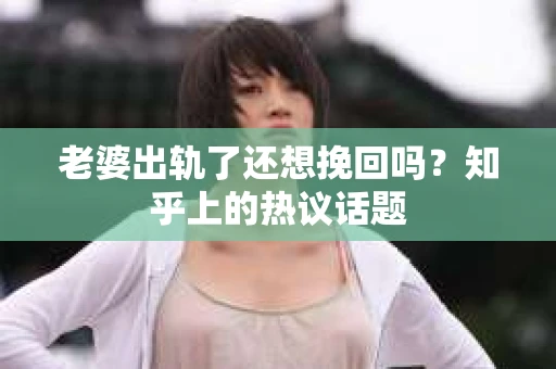 老婆出轨了还想挽回吗？知乎上的热议话题