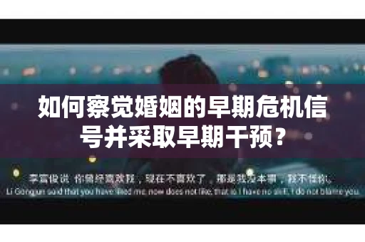 如何察觉婚姻的早期危机信号并采取早期干预? 如何察觉婚姻的早期危机信号并采取早期干预?