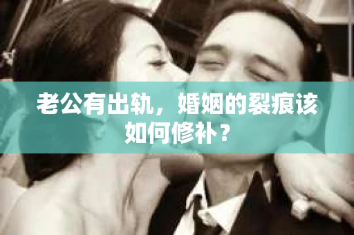老公有出轨，婚姻的裂痕该如何修补？
