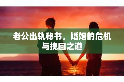 老公出轨秘书，婚姻的危机与挽回之道