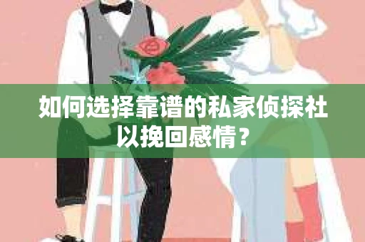 如何选择靠谱的私家侦探社以挽回感情？