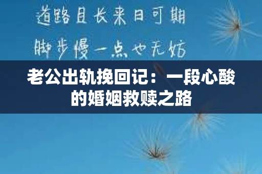 老公出轨挽回记：一段心酸的婚姻救赎之路