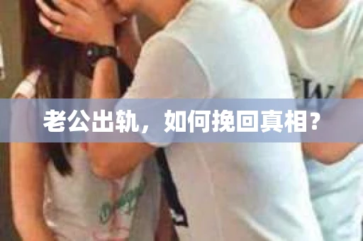 老公出轨，如何挽回真相？