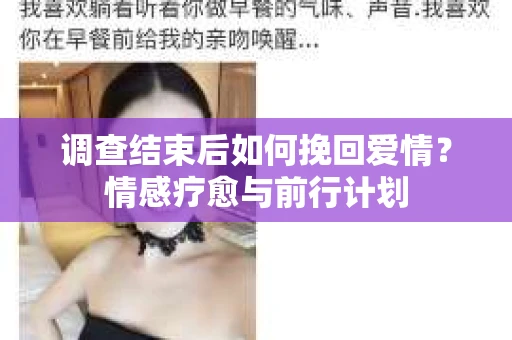 调查结束后如何挽回爱情?情感疗愈与前行计划 调查结束后如何挽回爱情?情感疗愈与前行计划