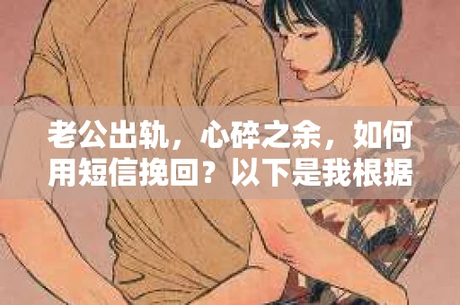 老公出轨，心碎之余，如何用短信挽回？以下是我根据实际情况整理的一些短信内容，希望能给你带来一些启发。