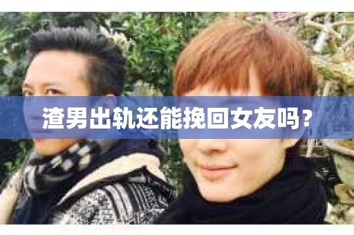 渣男出轨还能挽回女友吗？