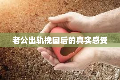 老公出轨挽回后的真实感受