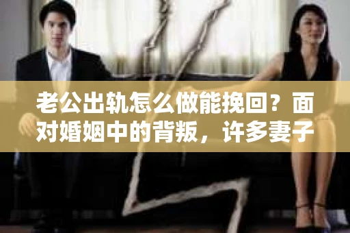 老公出轨怎么做能挽回？面对婚姻中的背叛，许多妻子都会感到痛苦和无助。但请相信，无论情况多么棘手，都有可能找到解决问题的方法。以下是我根据多年律师经验，结合实际案例，为大家整理的一些挽回婚姻的建议。