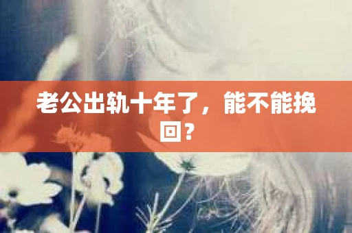 老公出轨十年了，能不能挽回？