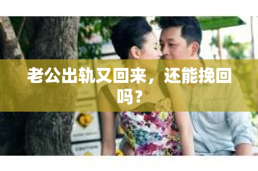 老公出轨又回来,还能挽回吗? 老公出轨又回来,还能挽回吗?