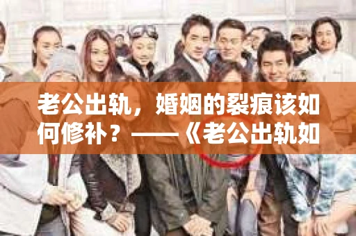 老公出轨，婚姻的裂痕该如何修补？——《老公出轨如何挽回的书》带你走出困境