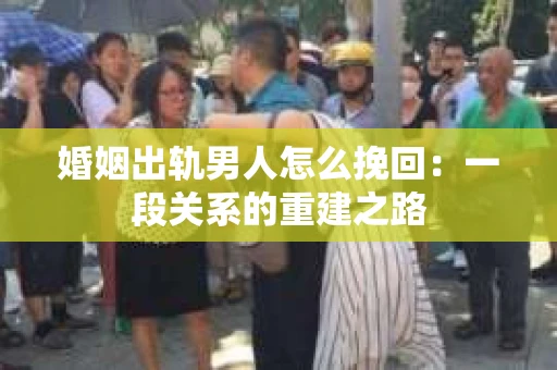 婚姻出轨男人怎么挽回：一段关系的重建之路