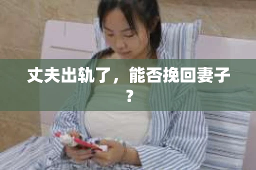 丈夫出轨了，能否挽回妻子？