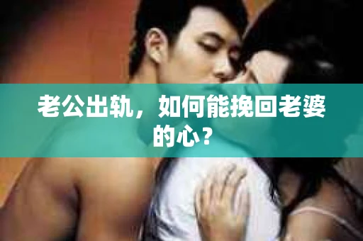 老公出轨，如何能挽回老婆的心？