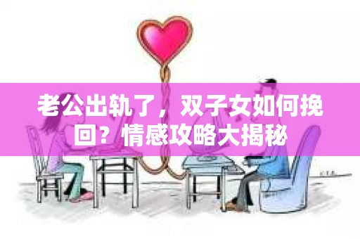老公出轨了，双子女如何挽回？情感攻略大揭秘
