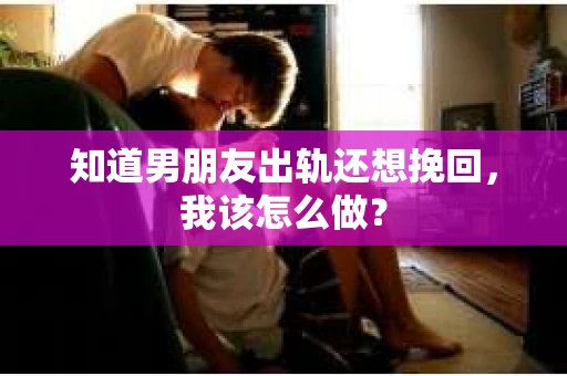 知道男朋友出轨还想挽回，我该怎么做？