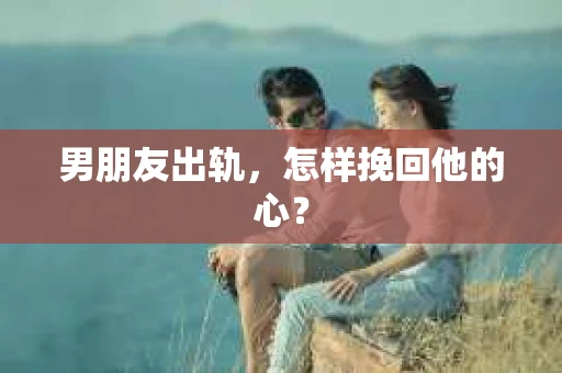 男朋友出轨，怎样挽回他的心？