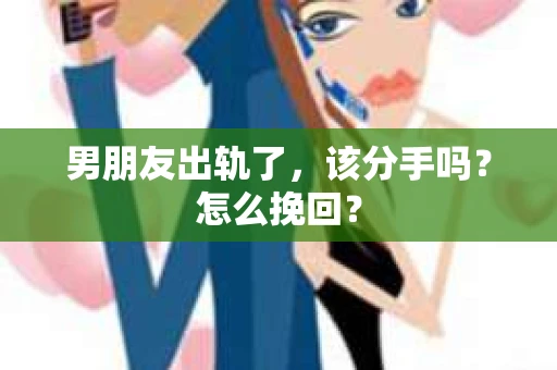 男朋友出轨了，该分手吗？怎么挽回？