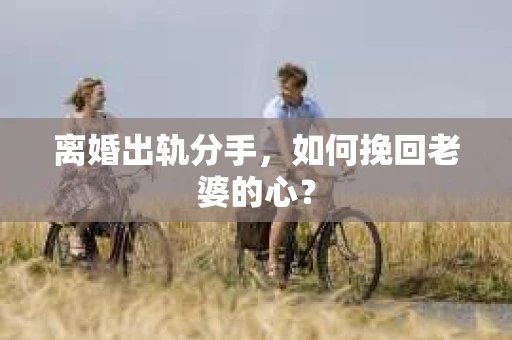离婚出轨分手，如何挽回老婆的心？