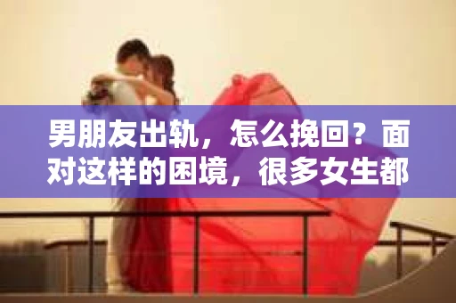 男朋友出轨，怎么挽回？面对这样的困境，很多女生都会感到无助和痛苦。但请相信，无论情况多么糟糕，都有可能找到解决问题的方法。今天，就让我来和大家聊聊，当男朋友出轨时，我们应该如何挽回这段感情。