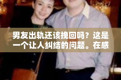 男友出轨还该挽回吗？这是一个让人纠结的问题。在感情的世界里，每个人都会遇到各种各样的困扰，而出轨无疑是其中最让人痛苦的一种。那么，当男友出轨时，我们究竟该不该挽回这段感情呢？以下是我的一些看法。