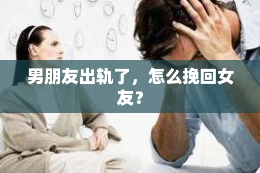 男朋友出轨了，怎么挽回女友？