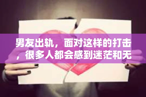 男友出轨，面对这样的打击，很多人都会感到迷茫和无助。那么，男友出轨后，我们该怎么办呢？如何挽回这段感情？今天，就让我来和大家聊聊这个问题。