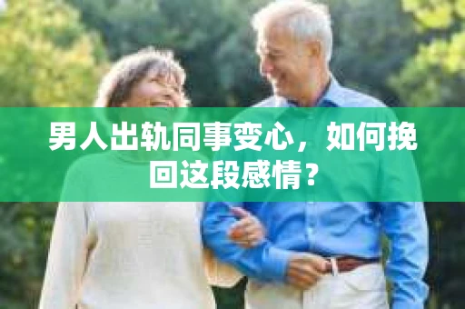 男人出轨同事变心，如何挽回这段感情？