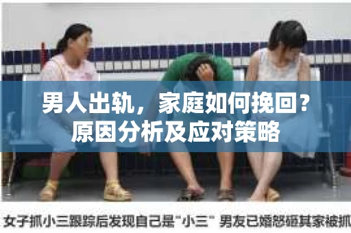 男人出轨，家庭如何挽回？原因分析及应对策略
