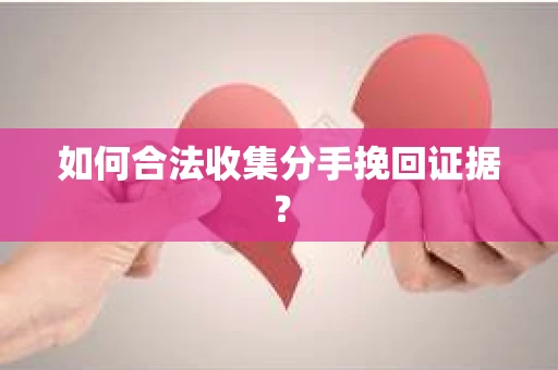 如何合法收集分手挽回证据？