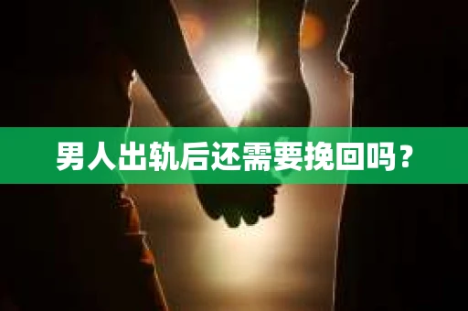 男人出轨后还需要挽回吗？