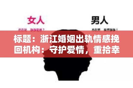 标题：浙江婚姻出轨情感挽回机构：守护爱情，重拾幸福