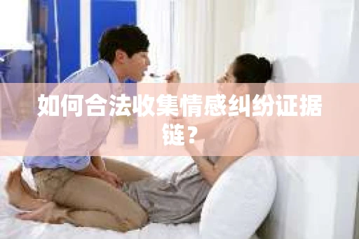 如何合法收集情感纠纷证据链？