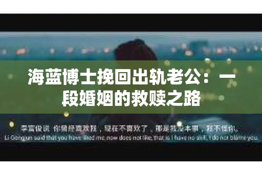 海蓝博士挽回出轨老公：一段婚姻的救赎之路