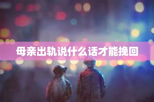 母亲出轨说什么话才能挽回