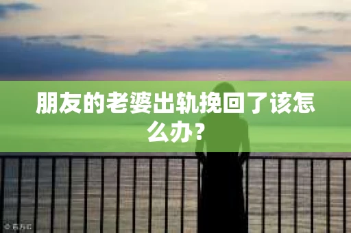 朋友的老婆出轨挽回了该怎么办？