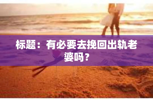 标题：有必要去挽回出轨老婆吗？