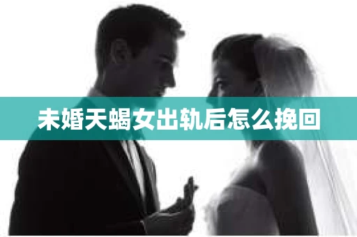 未婚天蝎女出轨后怎么挽回