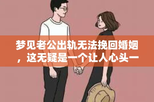 梦见老公出轨无法挽回婚姻，这无疑是一个让人心头一紧的梦境。在现实生活中，婚姻问题一直是人们关注的焦点，而梦境中的出轨，更是让人心生疑虑。那么，这样的梦境究竟预示着什么？我们又该如何面对呢？今天，就让我们一起来探讨一下这个话题。