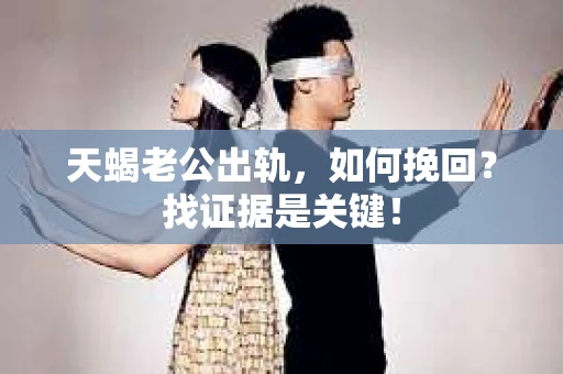 天蝎老公出轨，如何挽回？找证据是关键！