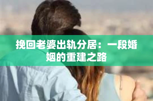 挽回老婆出轨分居：一段婚姻的重建之路