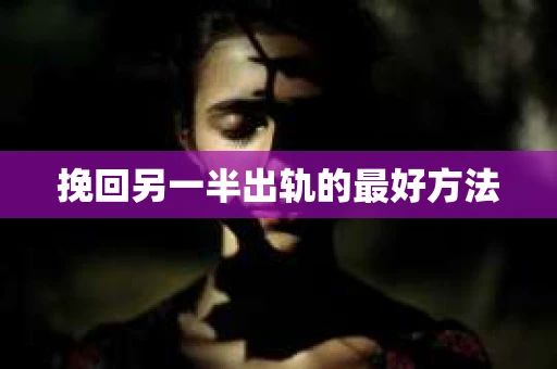 挽回另一半出轨的最好方法