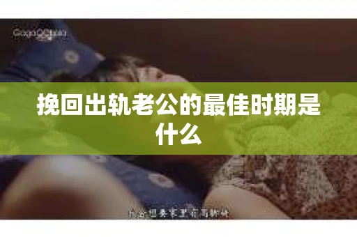 挽回出轨老公的最佳时期是什么